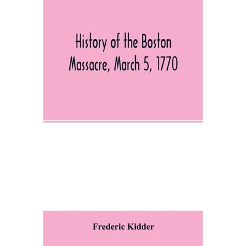 History of the Boston Massacre, March 5, 1770; consisting of the narrative of the town, the trial of the soldiers: and a historical introduction, cont - Paperback