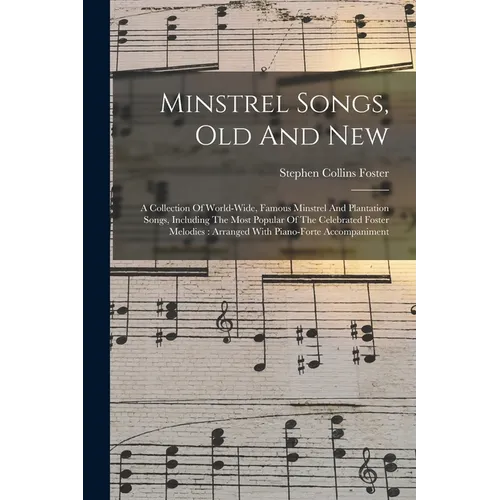 Minstrel Songs, Old And New: A Collection Of World-wide, Famous Minstrel And Plantation Songs, Including The Most Popular Of The Celebrated Foster - Paperback