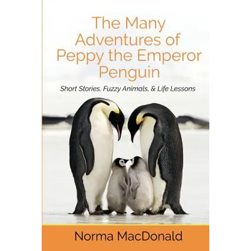 The Many Adventures of Peppy the Emperor Penguin: Short Stories, Fuzzy Animals, and Life Lessons - Paperback