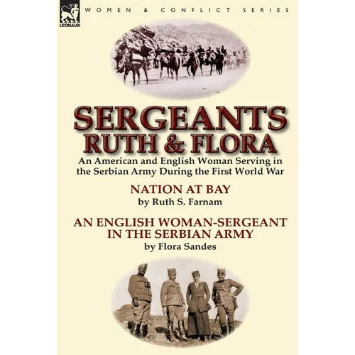 Sergeants Ruth and Flora: an American and English Woman Serving in the Serbian Army During the First World War--Nation at Bay & An English Woman-Serge - Hardcover