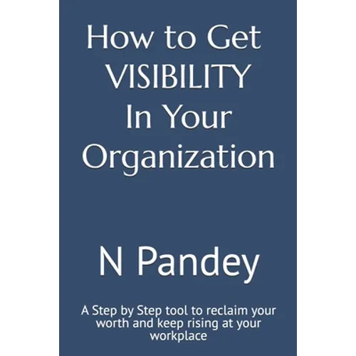 How to Get VISIBILITY In Your Organization: A Step by Step tool to reclaim your worth and keep rising at your workplace - Paperback