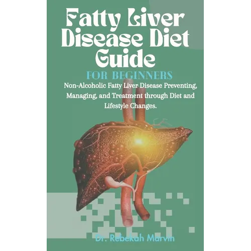 Fatty Liver Disease Diet Guide For Beginners: Non-Alcoholic Fatty Liver Disease Preventing, Managing, and Treatment through Diet and Lifestyle Changes - Paperback