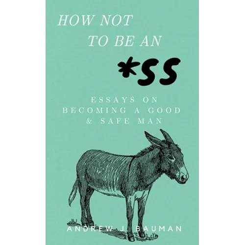 How Not to Be an *SS: Essays on Becoming a Good & Safe Man - Paperback
