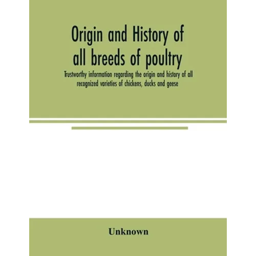 Origin and history of all breeds of poultry: trustworthy information regarding the origin and history of all recognized varieties of chickens, ducks a - Paperback
