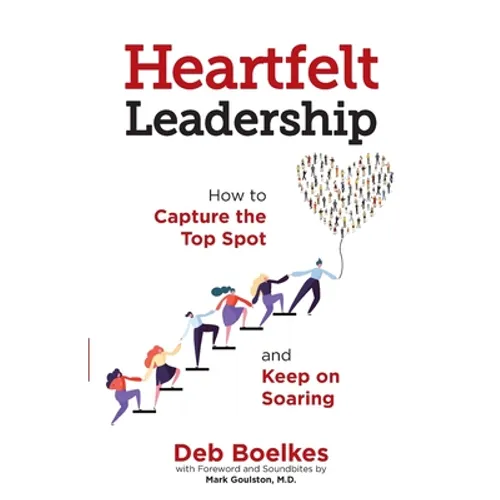 Heartfelt Leadership: How to Capture the Top Spot and Keep on Soaring - Paperback