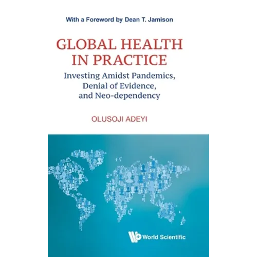 Global Health in Practice: Investing Amidst Pandemics, Denial of Evidence, and Neo-dependency - Hardcover