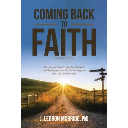 Coming Back to Faith: The Journey from Crisis of Belief Toward Healthy Engagement Meditative Signposts from the Christian Year (Second Edition) - Paperback