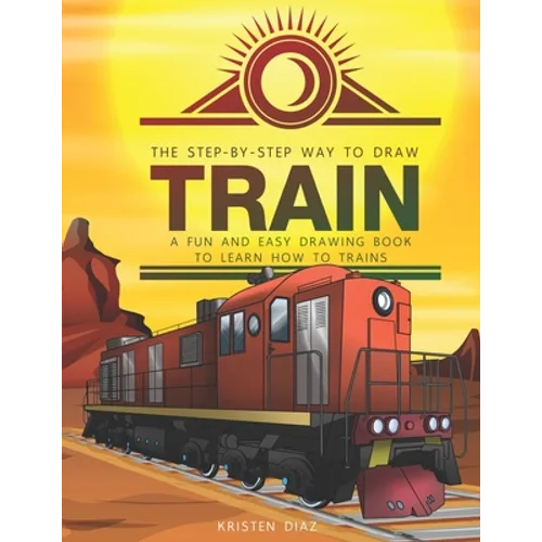 The Step-by-Step Way to Draw Train: A Fun and Easy Drawing Book to Learn How to Draw Trains - Paperback
