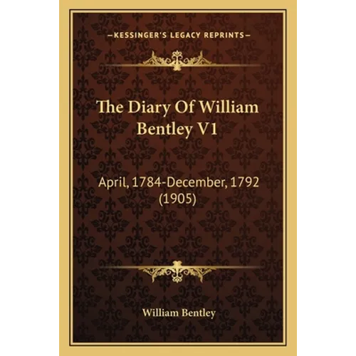 The Diary Of William Bentley V1: April, 1784-December, 1792 (1905) - Paperback