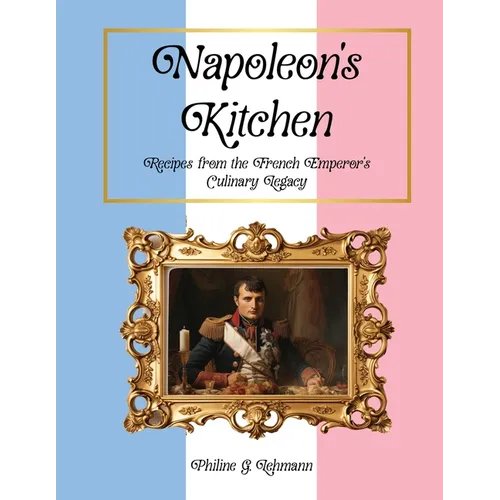 Napoleon's Kitchen: Recipes from the French Emperor's Culinary Legacy - Paperback