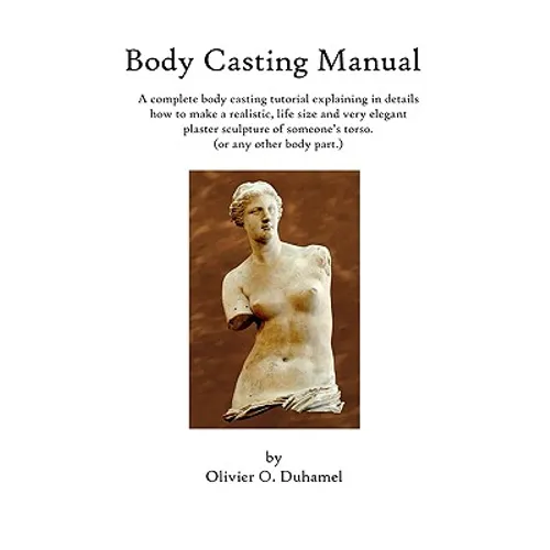 Body Casting Manual: A complete body casting tutorial explaining in details how to make a realistic, life size and very elegant plaster scu - Paperback