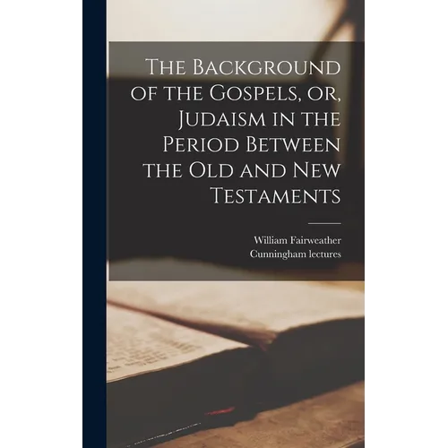The Background of the Gospels, or, Judaism in the Period Between the Old and New Testaments - Hardcover