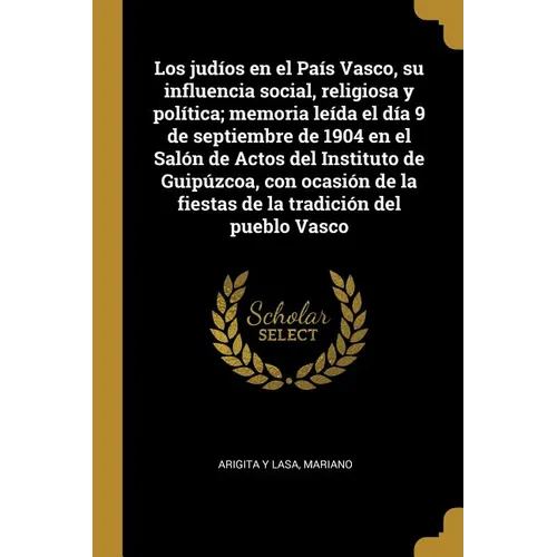 Los judíos en el País Vasco, su influencia social, religiosa y política; memoria leída el día 9 de septiembre de 1904 en el Salón de Actos del Institu - Paperback