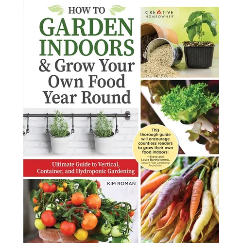 How to Garden Indoors & Grow Your Own Food Year Round: Ultimate Guide to Vertical, Container, and Hydroponic Gardening - Hardcover