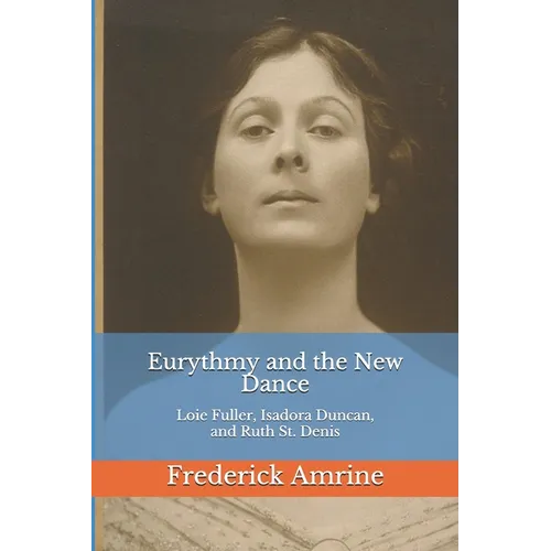 Eurythmy and the New Dance: Loie Fuller, Isadora Duncan, and Ruth St. Denis - Paperback