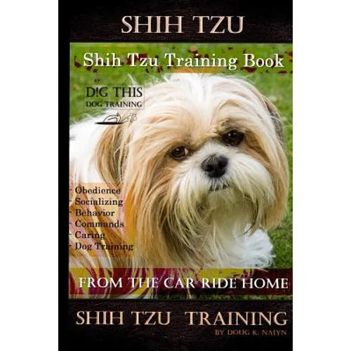 Shih Tzu Training Book By D!G THIS DOG TRAINING, Obedience - Socializing - Behavior Commands - Caring - Dog Training: From the Car Ride Home Shih Tzu - Paperback