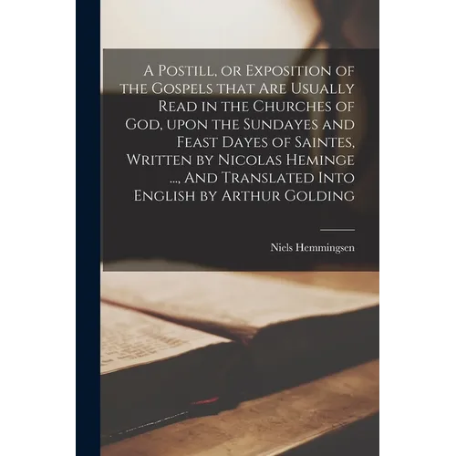 A Postill, or Exposition of the Gospels That Are Usually Read in the Churches of God, Upon the Sundayes and Feast Dayes of Saintes, Written by Nicolas - Paperback