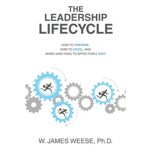 The Leadership Lifecycle: How to Prepare, How to Excel, and When (and How) to Effectively Exit! - Paperback
