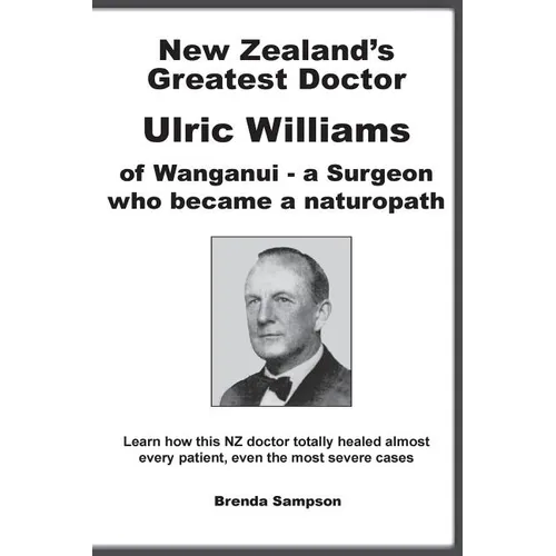 New Zealand's Greatest Doctor Ulric Williams of Wanganui: a Surgeon who became a naturopath - Paperback