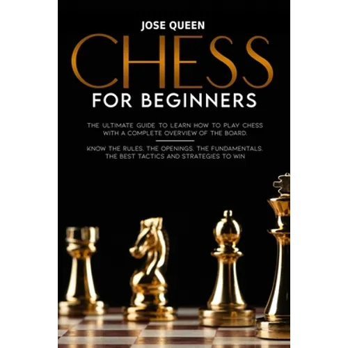 Chess for Beginners: The Ultimate Guide to Learn How to Play Chess with a Complete Overview of the Board. Know the Rules, the Openings, the - Paperback