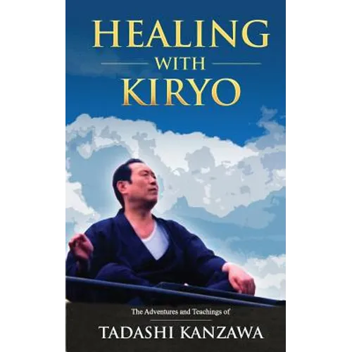 Healing with Kiryo: The Adventures and Teachings of Tadashi Kanzawa - Paperback