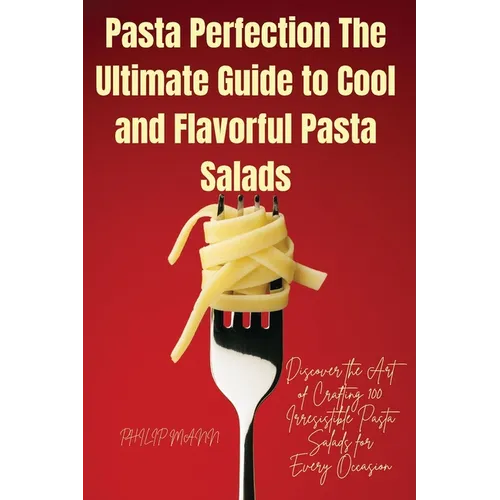Pasta Perfection The Ultimate Guide to Cool and Flavorful Pasta Salads - Paperback