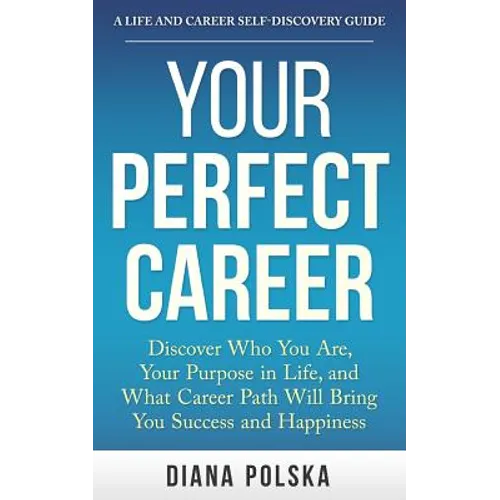 Your Perfect Career: Discover Who You Are, Your Purpose in Life, and What Career Path Will Bring You Success and Happiness - Paperback