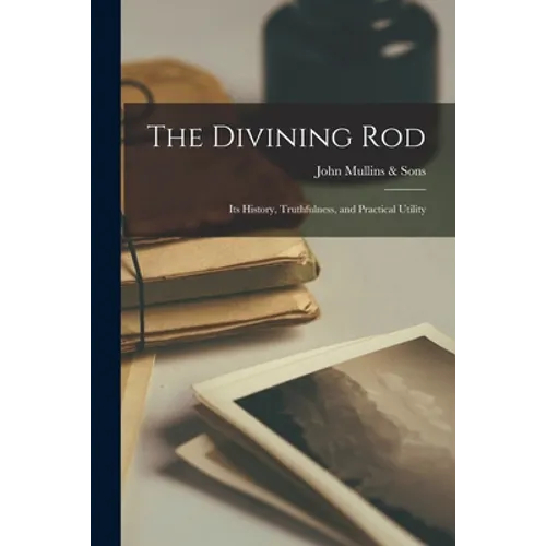 The Divining Rod: Its History, Truthfulness, and Practical Utility - Paperback