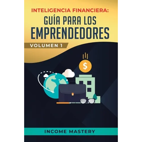 Inteligencia Financiera: Guía Para Los Emprendedores: Conviértete en Maestro del Juego del Dinero Para Construir Verdadera Libertad Financiera - Hardcover