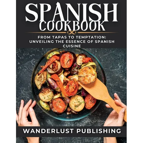 Spanish cookbook: From Tapas to Temptation: Unveiling the Essence of Spanish Cuisine. - Paperback