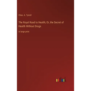 The Royal Road to Health; Or, the Secret of Health Without Drugs: in large print - Hardcover