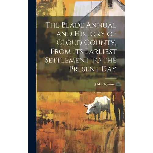 The Blade Annual and History of Cloud County, From its Earliest Settlement to the Present Day - Hardcover