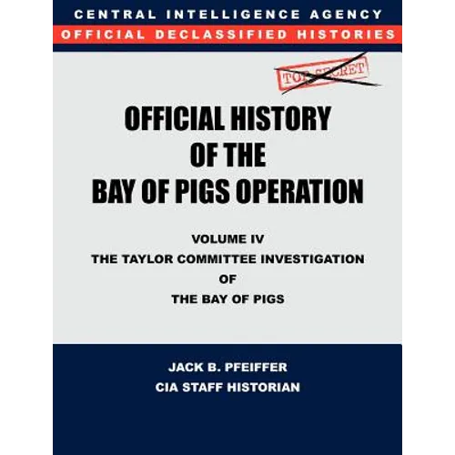 CIA Official History of the Bay of Pigs Invasion, Volume IV: The Taylor Committee Investigation of the Bay of Pigs - Paperback
