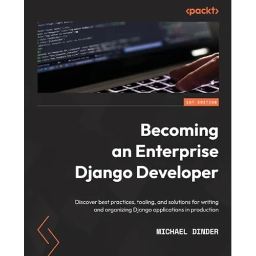 Becoming an Enterprise Django Developer: Discover best practices, tooling, and solutions for writing and organizing Django applications in production - Paperback