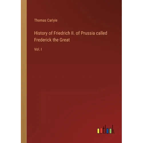 History of Friedrich II. of Prussia called Frederick the Great: Vol. I - Paperback