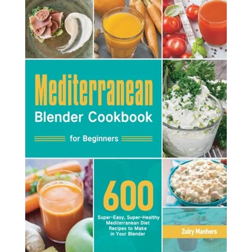 Mediterranean Blender Cookbook for Beginners: 600 Super-Easy, Super-Healthy Mediterranean Diet Recipes to Make in Your Blender - Paperback