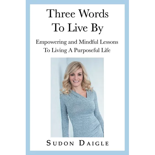 Three Words to Live By: Empowering and Mindful Lessons to Living a Purposeful Life - Paperback
