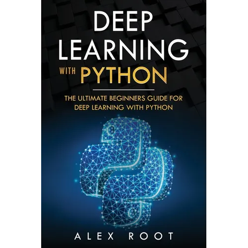Deep Learning with Python: The Ultimate Beginners Guide for Deep Learning with Python - Paperback
