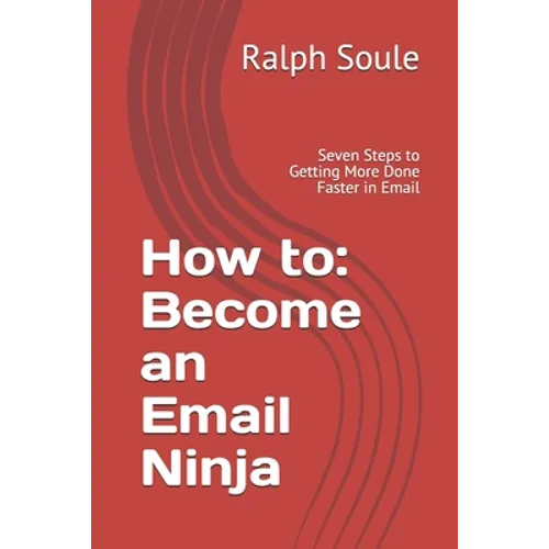 How to: Become an Email Ninja: Seven Steps to Getting More Done Faster in Email - Paperback