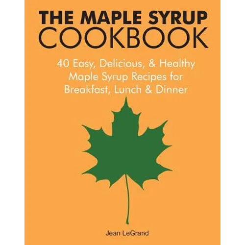 The Maple Syrup Cookbook: 40 Easy, Delicious & Healthy Maple Syrup Recipes for Breakfast Lunch & Dinner - Paperback