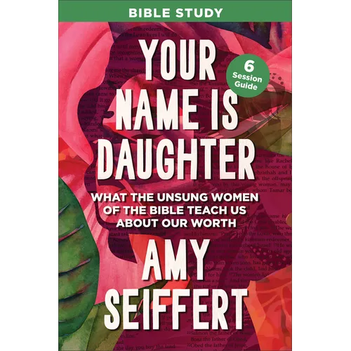 Your Name Is Daughter Bible Study: What the Unsung Women of the Bible Teach Us about Our Worth - Paperback