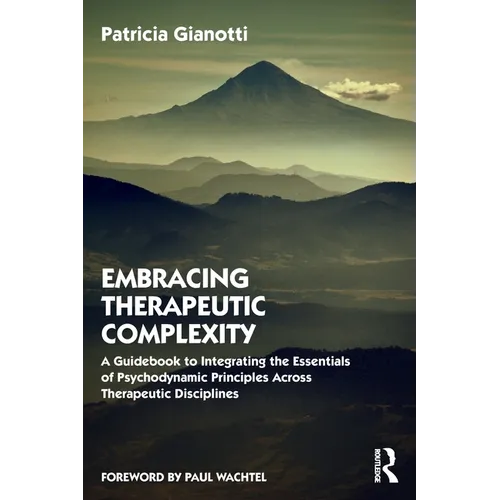 Embracing Therapeutic Complexity: A Guidebook to Integrating the Essentials of Psychodynamic Principles Across Therapeutic Disciplines - Paperback
