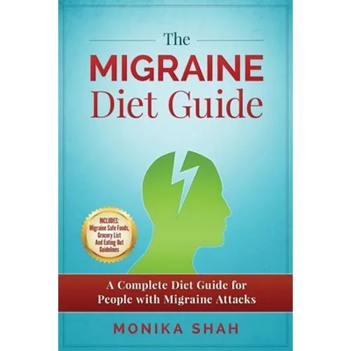 The Migraine Diet Guide: A Complete Diet Guide for People with Migraine Attacks (Also includes: Migraine Safe and Un-Safe Foods, Grocery Shoppi - Paperback