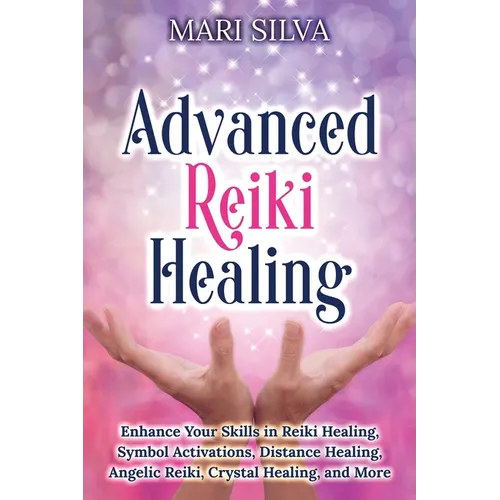 Advanced Reiki Healing: Enhance Your Skills in Reiki Healing, Symbol Activations, Distance Healing, Angelic Reiki, Crystal Healing, and More - Paperback