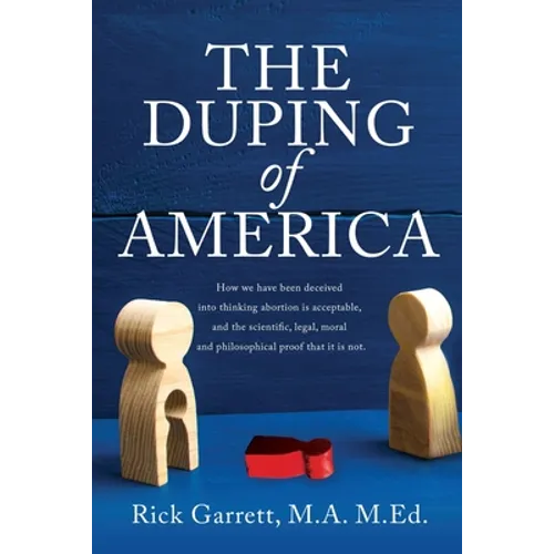 The Duping of America: How we have been deceived into thinking abortion is acceptable, and the scientific, legal, moral and philosophical pro - Paperback