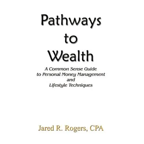 Pathways to Wealth: A Common Sense Guide to Personal Money Management and Lifestyle Techniques - Paperback