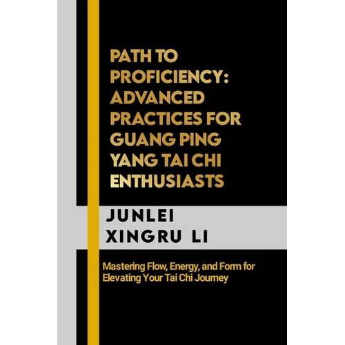Path to Proficiency: Advanced Practices for Guang Ping Yang Tai Chi Enthusiasts: Mastering Flow, Energy, and Form for Elevating Your Tai Chi Journey - Paperback