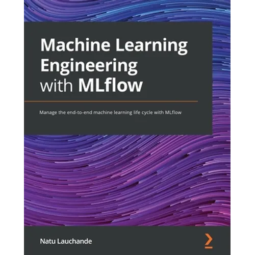 Machine Learning Engineering with MLflow: Manage the end-to-end machine learning life cycle with MLflow - Paperback