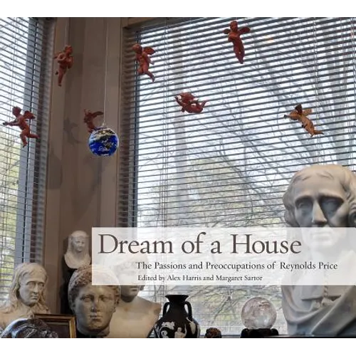 Dream of a House: The Passions and Preoccupations of Reynolds Price - Hardcover