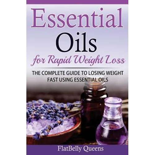 Essential Oils for Rapid Weight Loss: The Complete Guide to Losing Weight Fast Using Essential Oils - Paperback